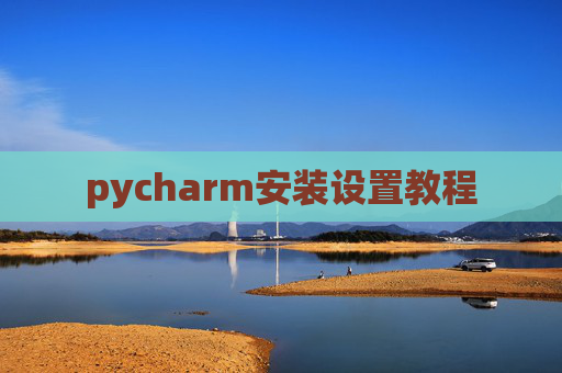 pycharm安装设置教程 pycharm安装设置教程